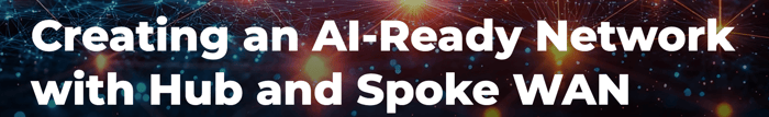 Creating an AI-Ready Network with Hub and Spoke WAN